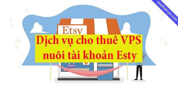 VPS nuôi tài khoản Esty